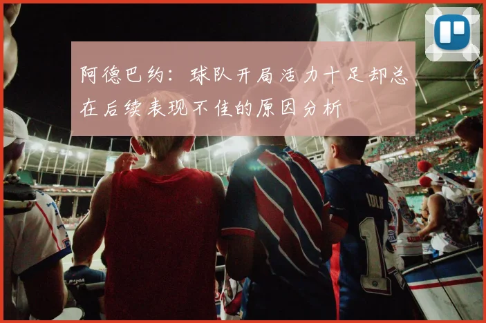 阿德巴约：球队开局活力十足却总在后续表现不佳的原因分析