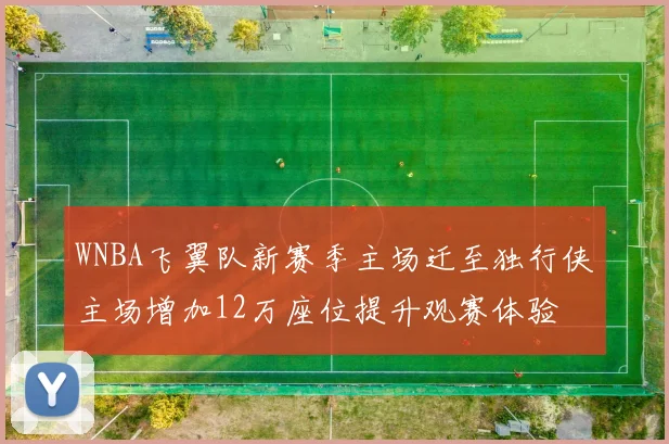 WNBA飞翼队新赛季主场迁至独行侠主场增加12万座位提升观赛体验