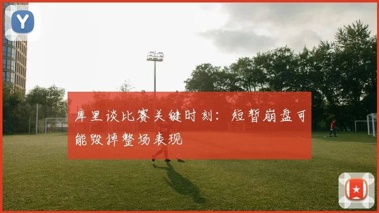 库里谈比赛关键时刻：短暂崩盘可能毁掉整场表现